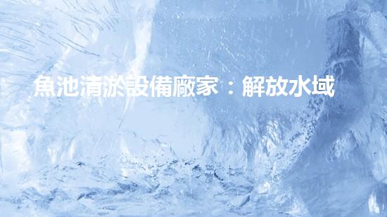 魚池清淤設備廠家：解放水域，重塑生態(tài)！